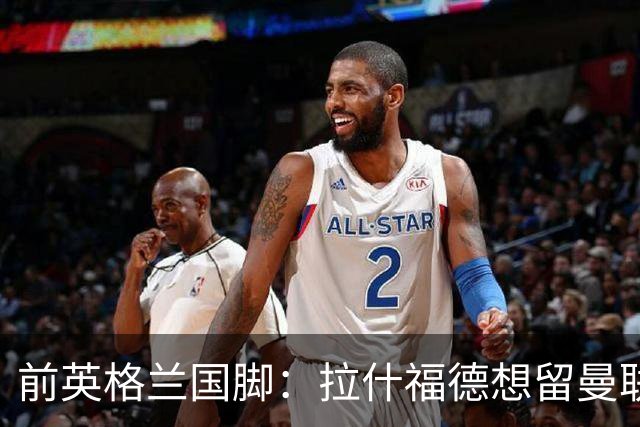 前英格兰国脚：拉什福德想留曼联必须发“重磅声明”，但只能当替补